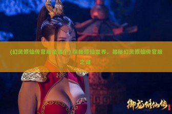 (幻灵修仙传官服是哪个) 探秘修仙世界，揭秘幻灵修仙传官服之谜