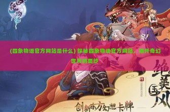 (四象物语官方网站是什么) 探秘四象物语官方网站，揭开奇幻世界的面纱