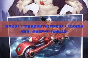 (魔矢幻想1.2.7汉化版最新版下载) 魔矢幻想1.2.7汉化版最新版评测，探秘国产ARPG的崛起之路