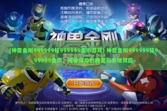 (神兽金刚999999钻999999金币游戏) 神兽金刚999999钻999999金币，揭秘背后的秘密与市场效应