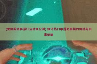 (无畏契约手游什么时候公测) 探讨热门手游无畏契约何时与玩家见面