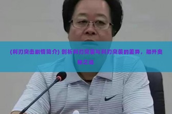 (利刃突击剧情简介) 剖析利刃突袭与利刃突袭的差异，揭开奥秘之谜