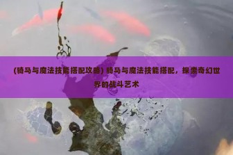 (骑马与魔法技能搭配攻略) 骑马与魔法技能搭配，探索奇幻世界的战斗艺术