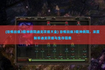 (恐怖玩偶3精神病院通关攻略大全) 恐怖玩偶3精神病院，深度解析通关攻略与生存指南