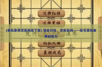 (单机象棋无需网络下载) 独自对阵，无需联网——探究单机象棋的魅力