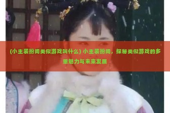 (小主装扮间类似游戏叫什么) 小主装扮间，探秘类似游戏的多重魅力与未来发展