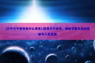 (三千大千世界是什么意思) 探寻大千世界，揭秘宇宙无垠的奥秘与人生哲理