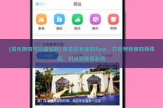 (船长团购可以相信吗) 探索船长团购App，打造智慧团购新体验，引领消费新潮流