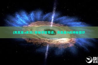 (凤凰座a黑洞) 探秘宇宙奇迹，凤凰座A的神秘面纱