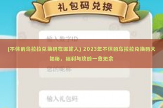 (不休的乌拉拉兑换码在哪输入) 2023年不休的乌拉拉兑换码大揭秘，福利与攻略一览无余