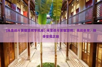 (绳索战斗英雄游戏手机版) 绳索战斗英雄游戏，挑战极限，探寻冒险之旅