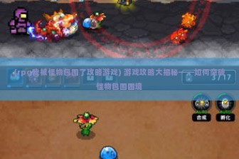 (rpg我被怪物包围了攻略游戏) 游戏攻略大揭秘——如何突破怪物包围困境