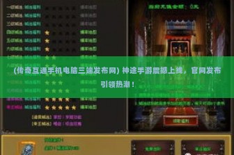 (传奇互通手机电脑三端发布网) 神途手游震撼上线，官网发布引领热潮！