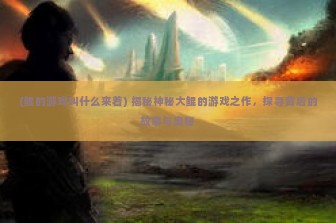 (鲲的游戏叫什么来着) 揭秘神秘大鲲的游戏之作，探寻背后的故事与奥秘