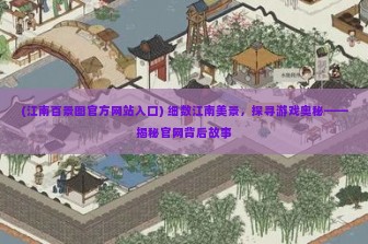 (江南百景图官方网站入口) 细数江南美景，探寻游戏奥秘——揭秘官网背后故事