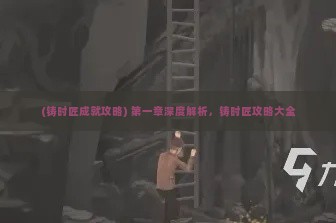 (铸时匠成就攻略) 第一章深度解析，铸时匠攻略大全